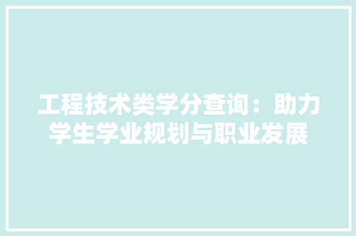 工程技术类学分查询：助力学生学业规划与职业发展 现代风格装饰