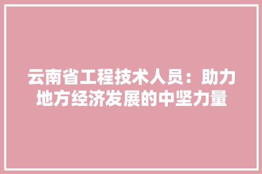 云南省工程技术人员：助力地方经济发展的中坚力量 家居装修