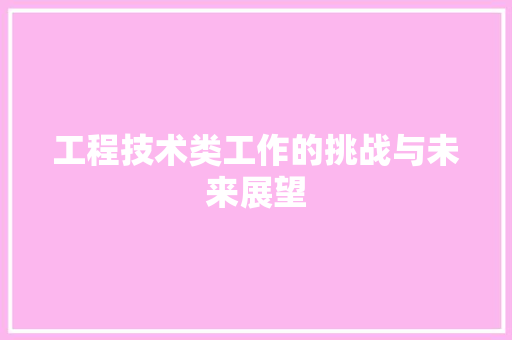 工程技术类工作的挑战与未来展望 现代风格装饰