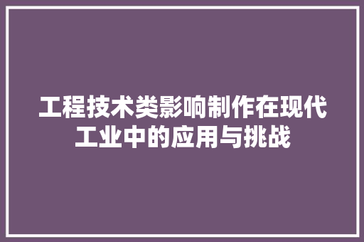 工程技术类影响制作在现代工业中的应用与挑战 现代风格装饰