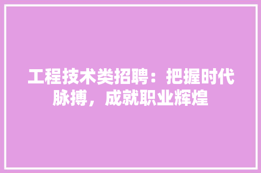 工程技术类招聘：把握时代脉搏，成就职业辉煌 现代风格装饰