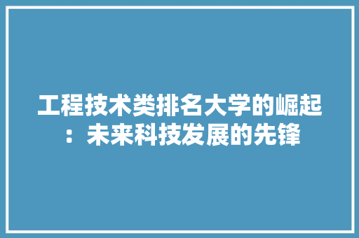 工程技术类排名大学的崛起：未来科技发展的先锋 现代风格装饰