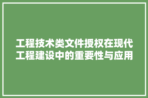 工程技术类文件授权在现代工程建设中的重要性与应用 现代风格装饰