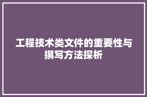 工程技术类文件的重要性与撰写方法探析 现代风格装饰