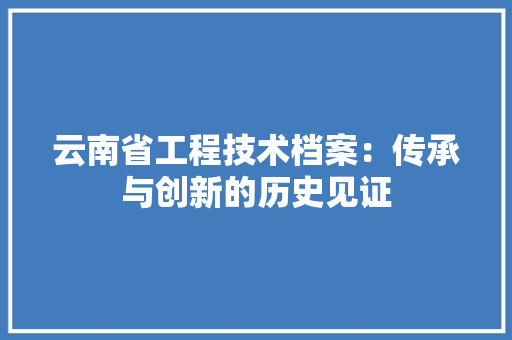 云南省工程技术档案：传承与创新的历史见证