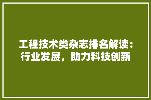 工程技术类杂志排名解读：行业发展，助力科技创新