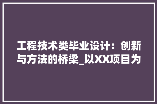 工程技术类毕业设计：创新与方法的桥梁_以XX项目为例 现代风格装饰