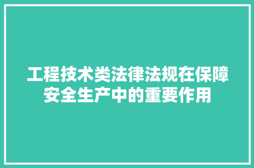 工程技术类法律法规在保障安全生产中的重要作用 现代风格装饰