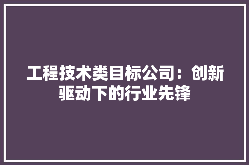 工程技术类目标公司：创新驱动下的行业先锋