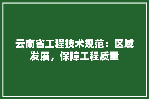 云南省工程技术规范：区域发展，保障工程质量 家居装修