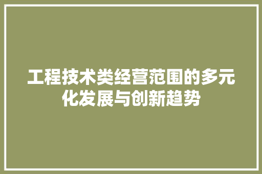 工程技术类经营范围的多元化发展与创新趋势 现代风格装饰