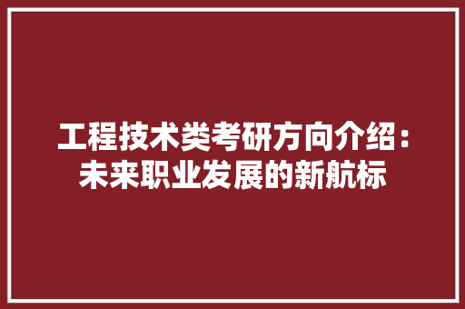 工程技术类考研方向介绍：未来职业发展的新航标