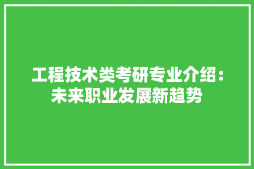 工程技术类考研专业介绍：未来职业发展新趋势 现代风格装饰