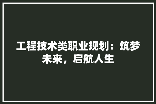 工程技术类职业规划：筑梦未来，启航人生 现代风格装饰