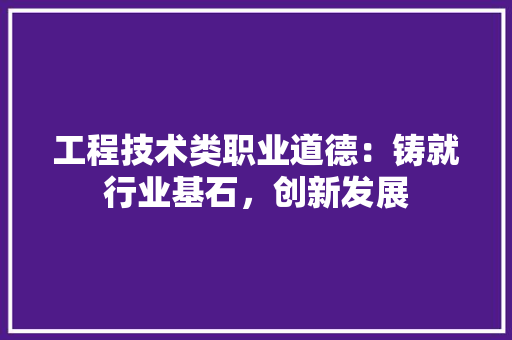 工程技术类职业道德：铸就行业基石，创新发展 现代风格装饰