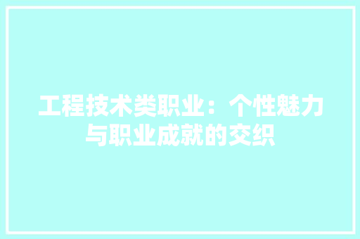 工程技术类职业：个性魅力与职业成就的交织 现代风格装饰