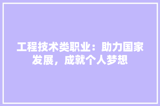 工程技术类职业：助力国家发展，成就个人梦想 现代风格装饰