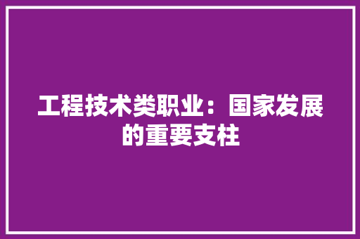 工程技术类职业：国家发展的重要支柱 现代风格装饰