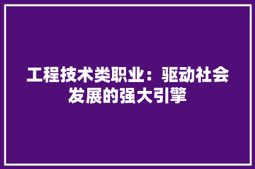 工程技术类职业：驱动社会发展的强大引擎 现代风格装饰