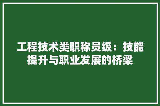 工程技术类职称员级：技能提升与职业发展的桥梁 现代风格装饰