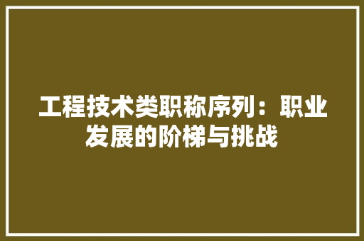 工程技术类职称序列：职业发展的阶梯与挑战 现代风格装饰