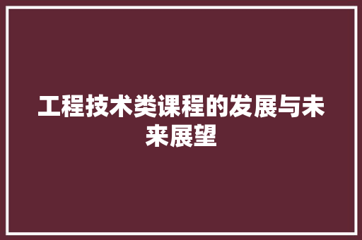 工程技术类课程的发展与未来展望 现代风格装饰