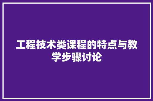 工程技术类课程的特点与教学步骤讨论 现代风格装饰