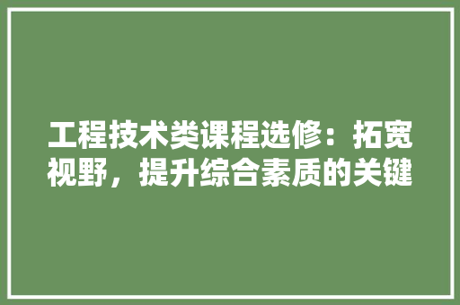 工程技术类课程选修：拓宽视野，提升综合素质的关键途径 现代风格装饰