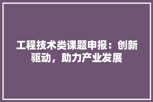 工程技术类课题申报：创新驱动，助力产业发展 现代风格装饰