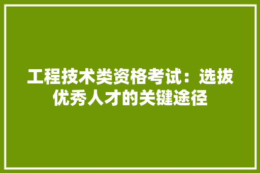 工程技术类资格考试：选拔优秀人才的关键途径 现代风格装饰