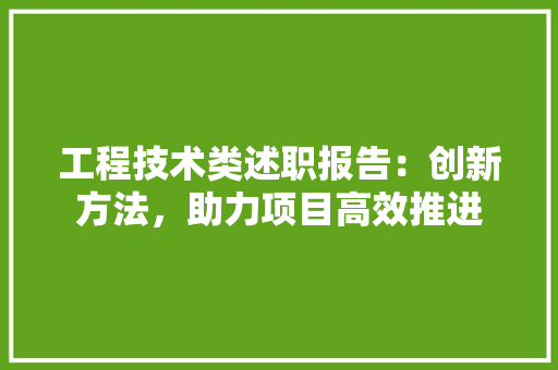 工程技术类述职报告：创新方法，助力项目高效推进 现代风格装饰