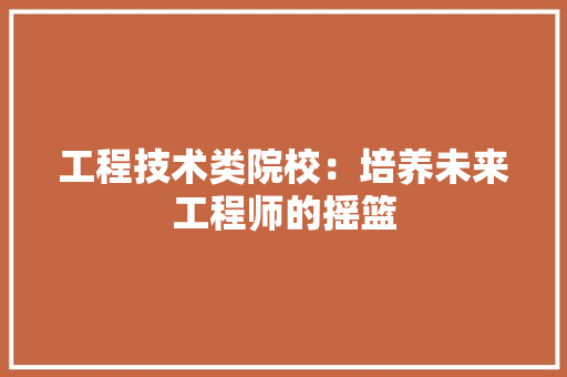 工程技术类院校：培养未来工程师的摇篮 现代风格装饰
