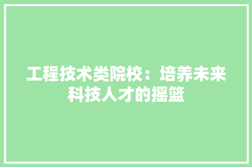 工程技术类院校：培养未来科技人才的摇篮 现代风格装饰