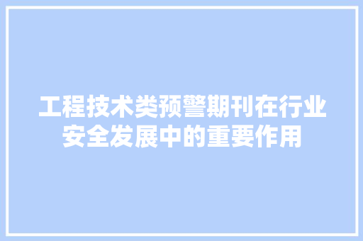 工程技术类预警期刊在行业安全发展中的重要作用 现代风格装饰