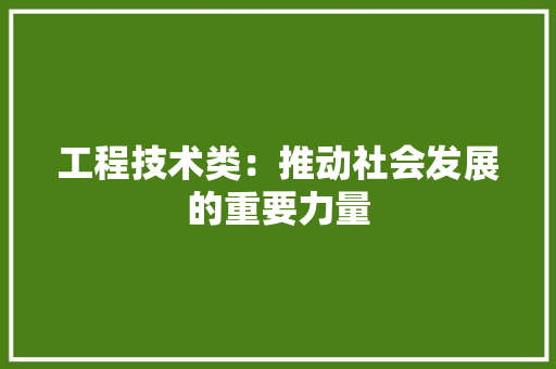 工程技术类：推动社会发展的重要力量