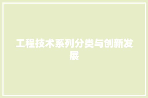 工程技术系列分类与创新发展