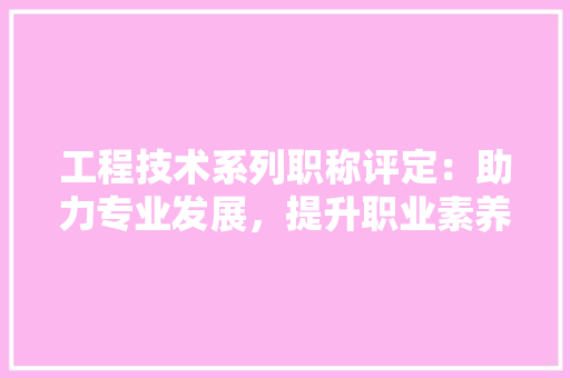 工程技术系列职称评定：助力专业发展，提升职业素养 现代风格装饰