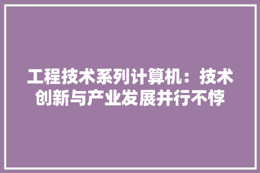 工程技术系列计算机：技术创新与产业发展并行不悖 现代风格装饰