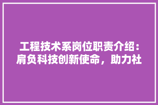 工程技术系岗位职责介绍：肩负科技创新使命，助力社会发展 现代风格装饰