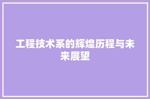 工程技术系的辉煌历程与未来展望 现代风格装饰