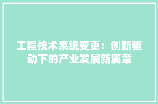 工程技术系统变更：创新驱动下的产业发展新篇章