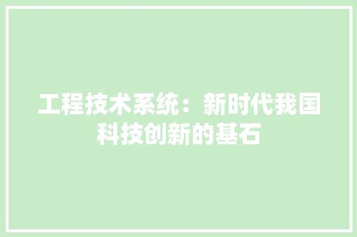 工程技术系统：新时代我国科技创新的基石 现代风格装饰