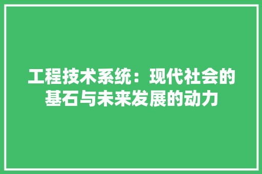 工程技术系统：现代社会的基石与未来发展的动力 现代风格装饰