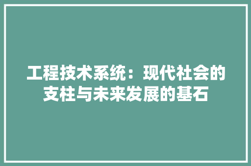 工程技术系统：现代社会的支柱与未来发展的基石 现代风格装饰
