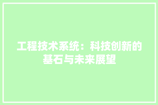 工程技术系统：科技创新的基石与未来展望 现代风格装饰