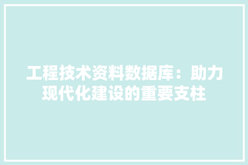 工程技术资料数据库：助力现代化建设的重要支柱 现代风格装饰