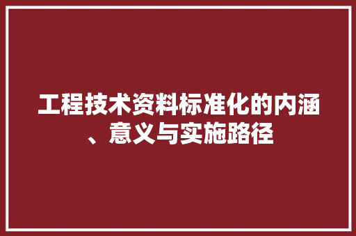 工程技术资料标准化的内涵、意义与实施路径 现代风格装饰