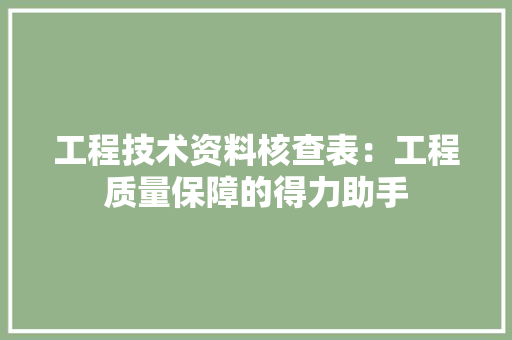 工程技术资料核查表：工程质量保障的得力助手