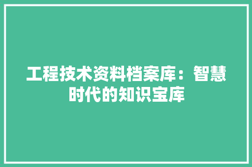 工程技术资料档案库：智慧时代的知识宝库 现代风格装饰