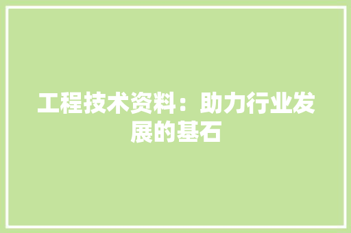工程技术资料：助力行业发展的基石